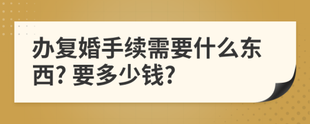 办复婚手续需要什么东西? 要多少钱?