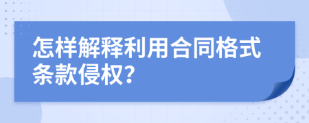 怎样解释利用合同格式条款侵权？