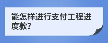 能怎样进行支付工程进度款？