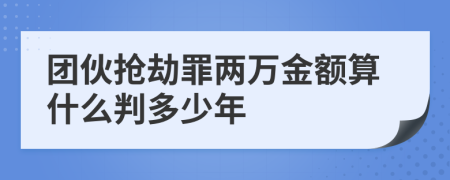 团伙抢劫罪两万金额算什么判多少年