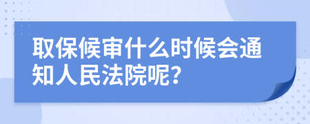取保候审什么时候会通知人民法院呢？