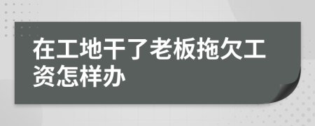 在工地干了老板拖欠工资怎样办