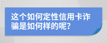这个如何定性信用卡诈骗是如何样的呢？