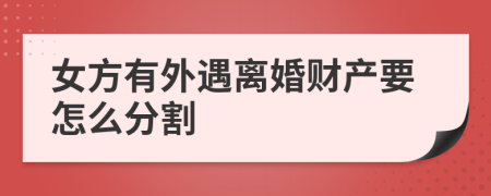 女方有外遇离婚财产要怎么分割