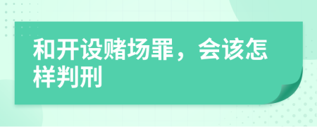 和开设赌场罪，会该怎样判刑