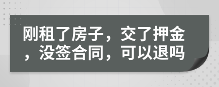 刚租了房子，交了押金，没签合同，可以退吗