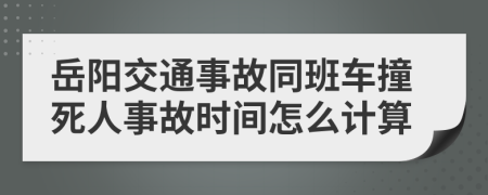 岳阳交通事故同班车撞死人事故时间怎么计算