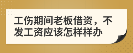 工伤期间老板借资，不发工资应该怎样样办