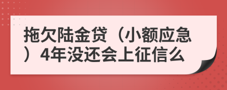 拖欠陆金贷（小额应急）4年没还会上征信么