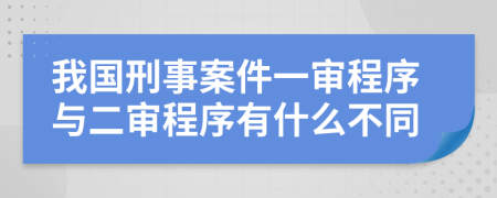 我国刑事案件一审程序与二审程序有什么不同