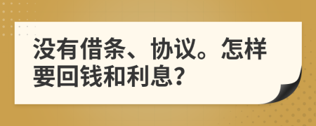 没有借条、协议。怎样要回钱和利息？