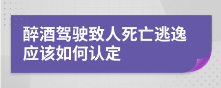 醉酒驾驶致人死亡逃逸应该如何认定