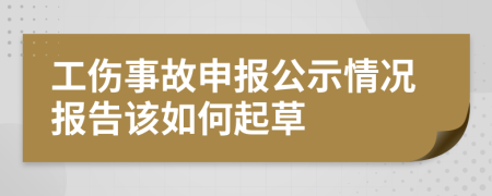 工伤事故申报公示情况报告该如何起草