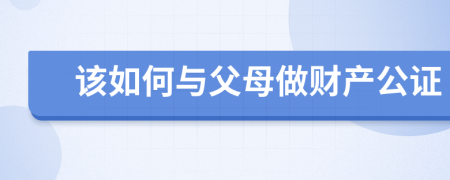 该如何与父母做财产公证