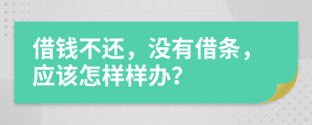 借钱不还，没有借条，应该怎样样办？