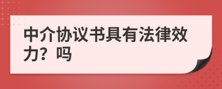 中介协议书具有法律效力？吗