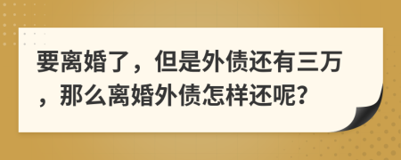 要离婚了，但是外债还有三万，那么离婚外债怎样还呢？