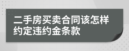 二手房买卖合同该怎样约定违约金条款