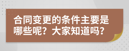 合同变更的条件主要是哪些呢？大家知道吗？