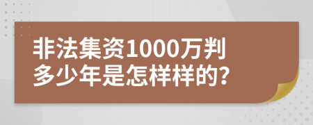 非法集资1000万判多少年是怎样样的？