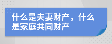 什么是夫妻财产，什么是家庭共同财产