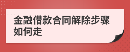 金融借款合同解除步骤如何走