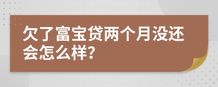 欠了富宝贷两个月没还会怎么样？