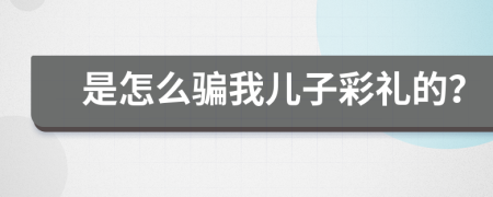 是怎么骗我儿子彩礼的？