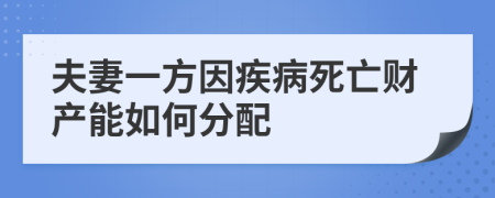 夫妻一方因疾病死亡财产能如何分配