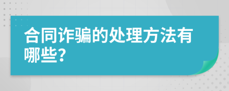 合同诈骗的处理方法有哪些？