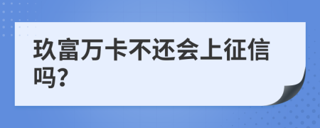 玖富万卡不还会上征信吗？
