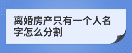 离婚房产只有一个人名字怎么分割