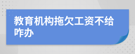 教育机构拖欠工资不给咋办