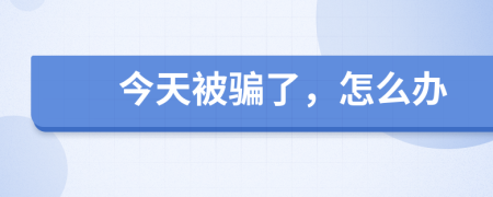 今天被骗了，怎么办
