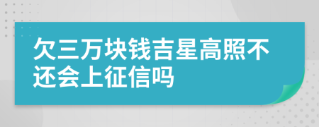 欠三万块钱吉星高照不还会上征信吗