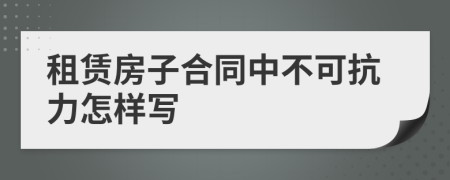 租赁房子合同中不可抗力怎样写