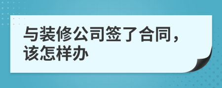 与装修公司签了合同，该怎样办