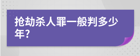 抢劫杀人罪一般判多少年?