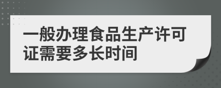 一般办理食品生产许可证需要多长时间
