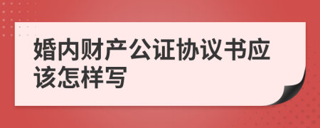 婚内财产公证协议书应该怎样写