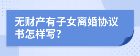 无财产有子女离婚协议书怎样写？