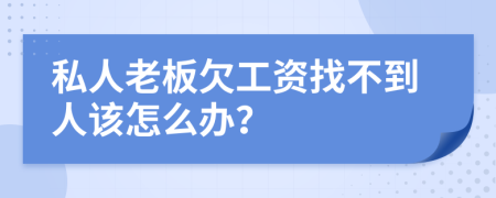 私人老板欠工资找不到人该怎么办？