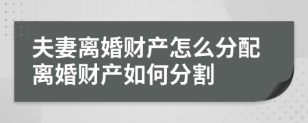 夫妻离婚财产怎么分配离婚财产如何分割