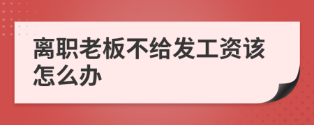 离职老板不给发工资该怎么办