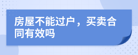房屋不能过户，买卖合同有效吗