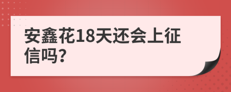 安鑫花18天还会上征信吗？