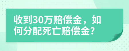 收到30万赔偿金，如何分配死亡赔偿金？