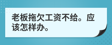 老板拖欠工资不给。应该怎样办。