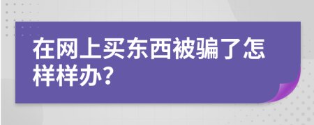 在网上买东西被骗了怎样样办？