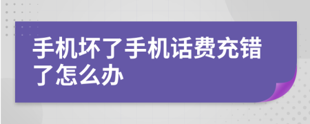 手机坏了手机话费充错了怎么办
